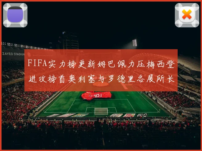 FIFA实力榜更新姆巴佩力压梅西登进攻榜首奥利塞与罗德里各展所长