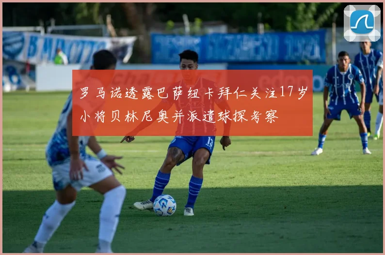 罗马诺透露巴萨纽卡拜仁关注17岁小将贝林尼奥并派遣球探考察