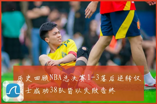 历史回顾NBA总决赛1-3落后逆转仅骑士成功38队皆以失败告终