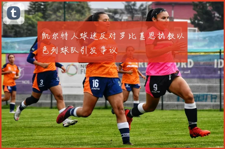 凯尔特人球迷反对罗比基恩执教以色列球队引发争议
